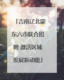 吉南辽北蒙东六市联合招聘 激活区域发展新动能