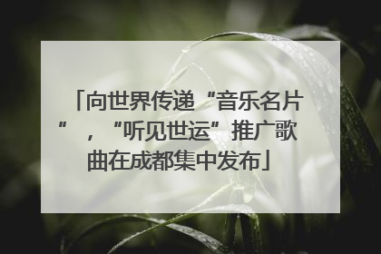 向世界传递“音乐名片”，“听见世运”推广歌曲在成都集中发布