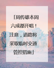 周传雄本周六成都开唱！注意，道路将采取临时交通管控措施