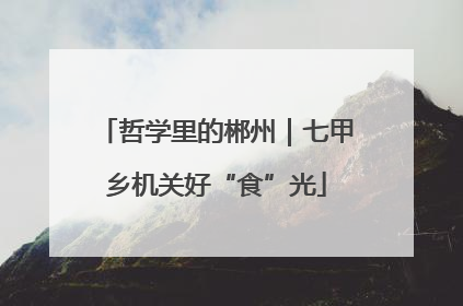 哲学里的郴州｜七甲乡机关好“食”光