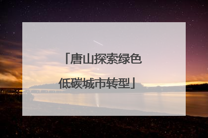 唐山探索绿色低碳城市转型