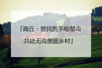 商丘：警民携手绘禁毒 共建无毒美丽乡村