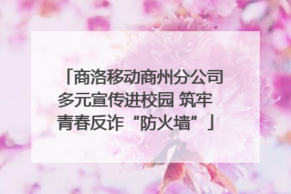商洛移动商州分公司多元宣传进校园 筑牢青春反诈“防火墙”