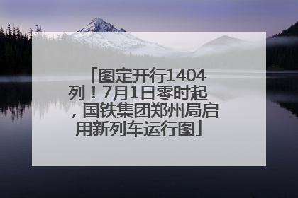 图定开行1404列！7月1日零时起，国铁集团郑州局启用新列车运行图