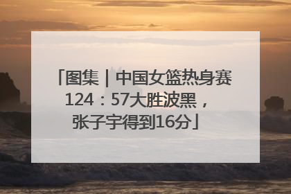 图集｜中国女篮热身赛124：57大胜波黑，张子宇得到16分