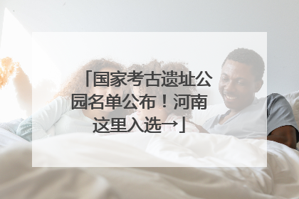 国家考古遗址公园名单公布！河南这里入选→