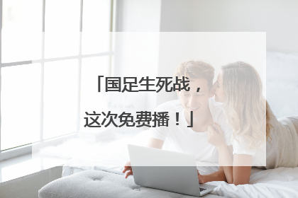 国足生死战，这次免费播！