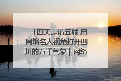 四天走访五城 用网络名人视角打开四川的万千气象｜网络名人四川行
