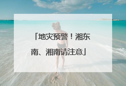 地灾预警！湘东南、湘南请注意