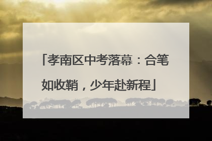 孝南区中考落幕：合笔如收鞘，少年赴新程