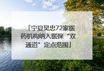 宁夏吴忠72家医药机构纳入医保“双通道”定点范围