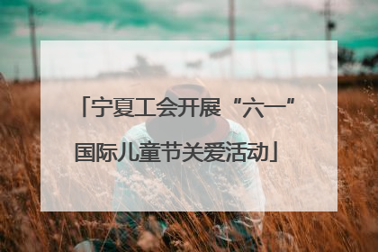 宁夏工会开展“六一”国际儿童节关爱活动