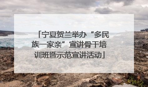 宁夏贺兰举办“多民族一家亲”宣讲骨干培训班暨示范宣讲活动