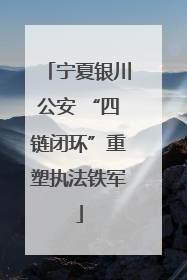 宁夏银川公安 “四链闭环”重塑执法铁军