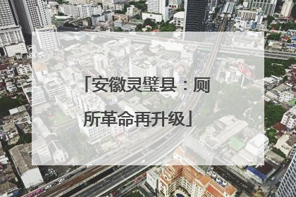 安徽灵璧县：厕所革命再升级