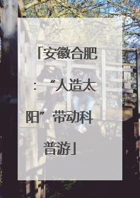 安徽合肥：“人造太阳”带动科普游
