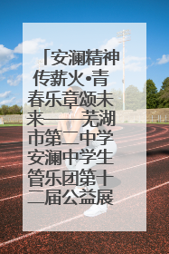 安澜精神传薪火•青春乐章颂未来——芜湖市第二中学安澜中学生管乐团第十二届公益展演圆满举行