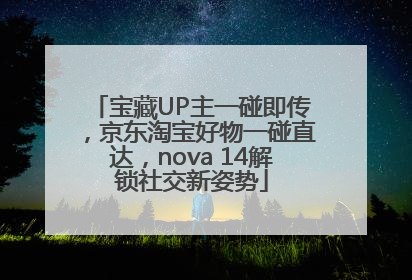 宝藏UP主一碰即传，京东淘宝好物一碰直达，nova 14解锁社交新姿势