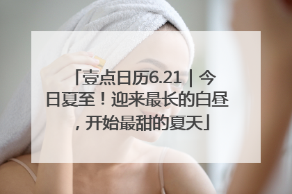 壹点日历6.21｜今日夏至！迎来最长的白昼，开始最甜的夏天