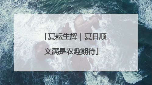 夏耘生辉｜夏日顺义满是农趣期待