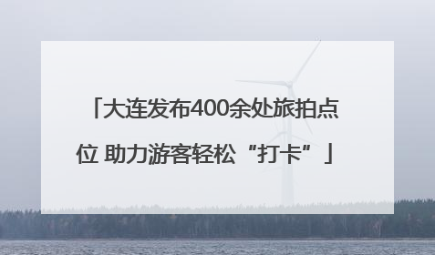 大连发布400余处旅拍点位 助力游客轻松“打卡”