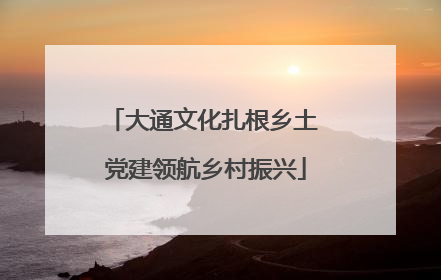 大通文化扎根乡土 党建领航乡村振兴