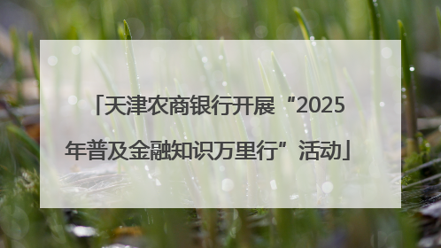 天津农商银行开展“2025年普及金融知识万里行”活动