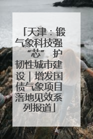 天津：锻气象科技强“芯” 护韧性城市建设｜增发国债气象项目落地见效系列报道