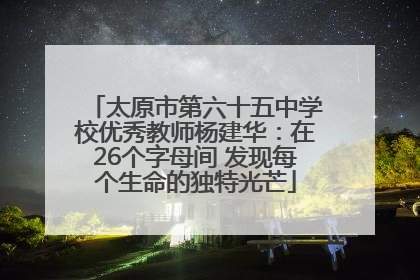 太原市第六十五中学校优秀教师杨建华：在26个字母间 发现每个生命的独特光芒