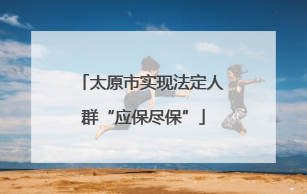 太原市实现法定人群“应保尽保”
