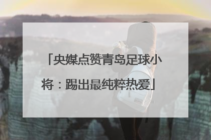 央媒点赞青岛足球小将：踢出最纯粹热爱