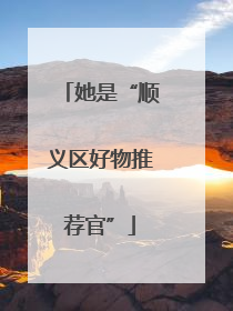 她是“顺义区好物推荐官”