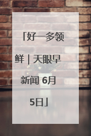 好一多领鲜｜天眼早新闻 6月5日