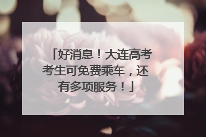 好消息！大连高考考生可免费乘车，还有多项服务！