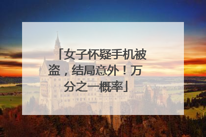 女子怀疑手机被盗，结局意外！万分之一概率