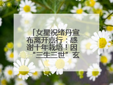 女星祝绪丹宣布离开嘉行：感谢十年栽培！因“三生三世”玄女一角被熟知