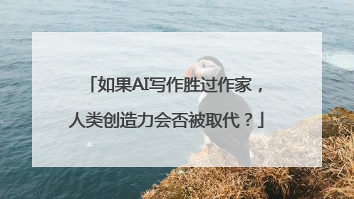 如果AI写作胜过作家，人类创造力会否被取代？