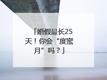 婚假最长25天！你会“度蜜月”吗？
