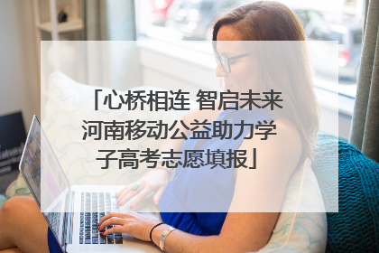 心桥相连 智启未来 河南移动公益助力学子高考志愿填报