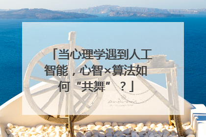 当心理学遇到人工智能，心智×算法如何“共舞”？