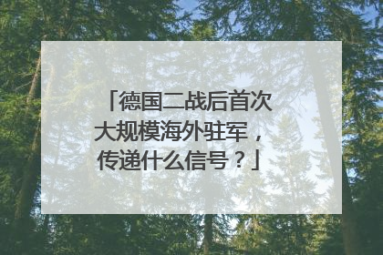 德国二战后首次大规模海外驻军，传递什么信号？