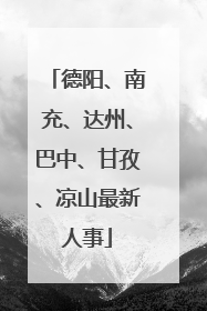 德阳、南充、达州、巴中、甘孜、凉山最新人事