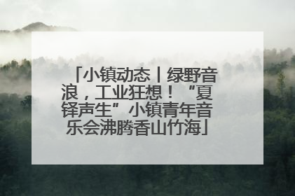 小镇动态丨绿野音浪，工业狂想！“夏铎声生”小镇青年音乐会沸腾香山竹海