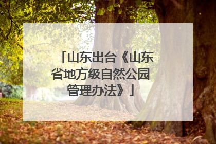 山东出台《山东省地方级自然公园管理办法》