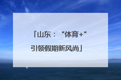 山东：“体育+”引领假期新风尚