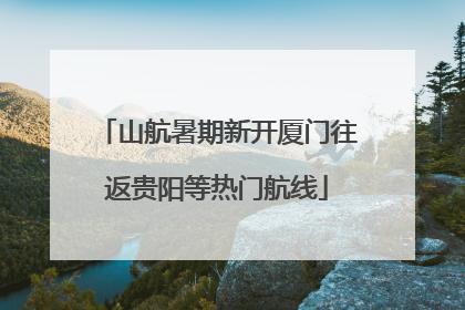 山航暑期新开厦门往返贵阳等热门航线