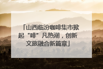 山西临汾咖啡集市掀起“啡”凡热潮，创新文旅融合新篇章