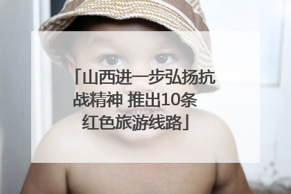 山西进一步弘扬抗战精神 推出10条红色旅游线路