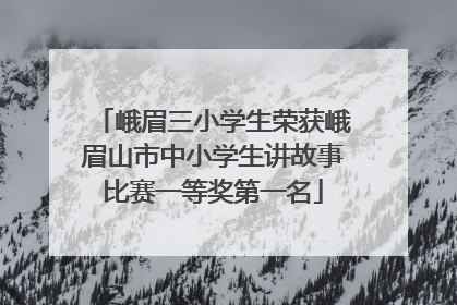 峨眉三小学生荣获峨眉山市中小学生讲故事比赛一等奖第一名