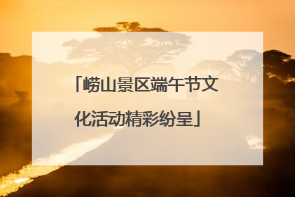 崂山景区端午节文化活动精彩纷呈